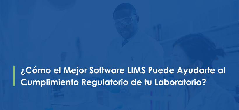 Blog 1 - Cómo el Mejor Software LIMS Puede Ayudarte al Cumplimiento Regulatorio de tu Laboratorio