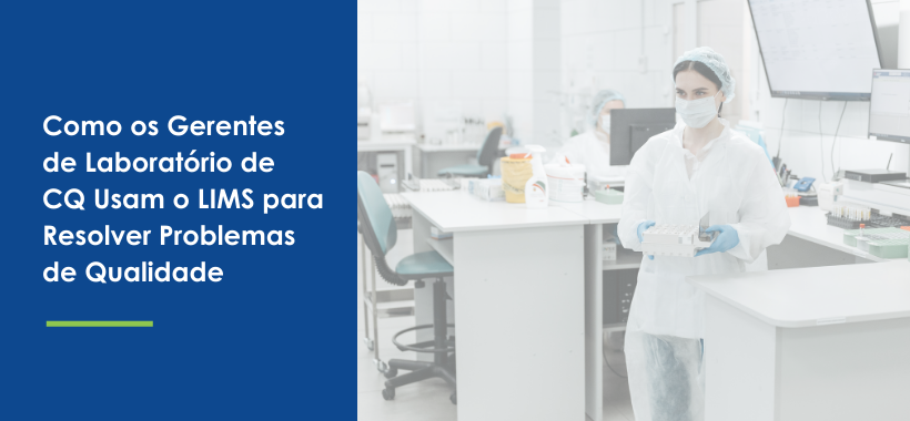 Como os Gerentes de Laboratório de CQ Usam o LIMS para Resolver Problemas de Qualidade