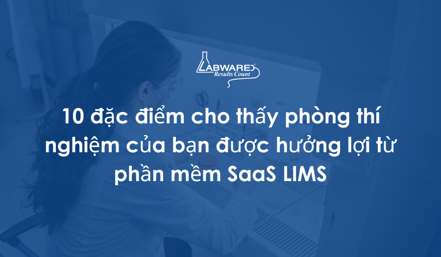 10 đặc điểm cho thấy phòng thí nghiệm của bạn được hưởng lợi từ phần mềm SaaS LIMS
