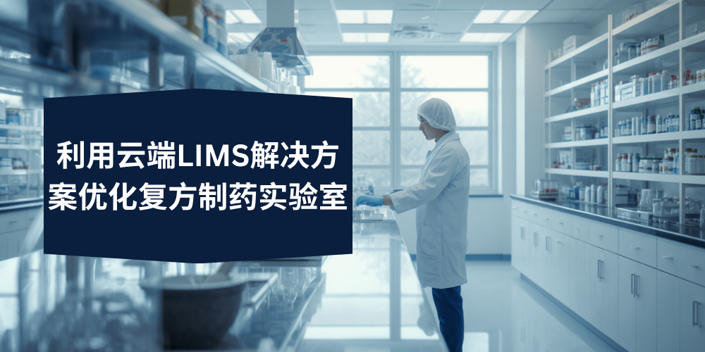 利用云端LIMS解决方案优化复方制药实验室